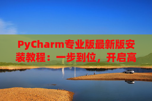 PyCharm专业版最新版安装教程：一步到位，开启高效Python开发之旅